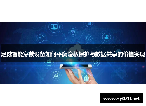 足球智能穿戴设备如何平衡隐私保护与数据共享的价值实现